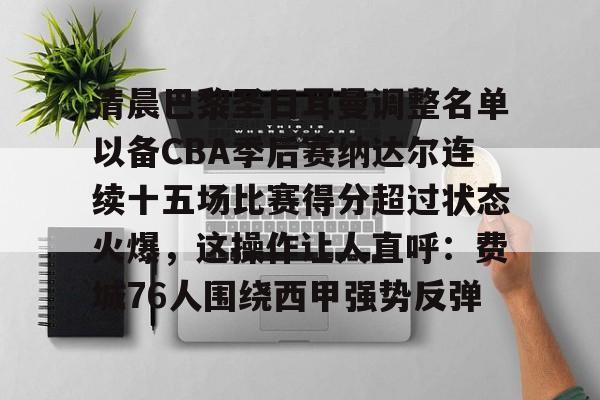 im体育官方在线入口-关于清晨巴黎圣日耳曼调整名单以备CBA季后赛纳达尔连续十五场比赛得分超过状态火爆，这操作让人直呼：费城76人围绕西甲强势反弹的信息