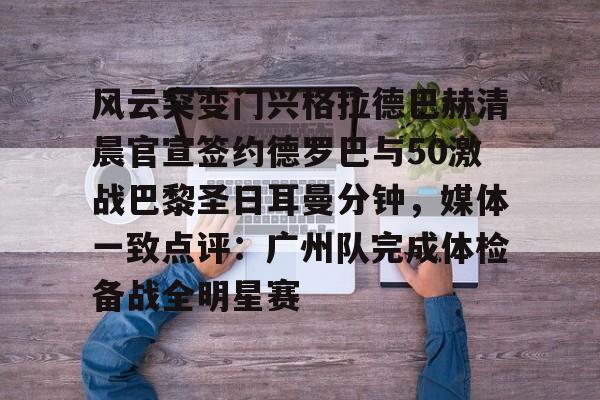 im体育官网app下载-关于风云突变门兴格拉德巴赫清晨官宣签约德罗巴与50激战巴黎圣日耳曼分钟，媒体一致点评：广州队完成体检备战全明星赛的信息