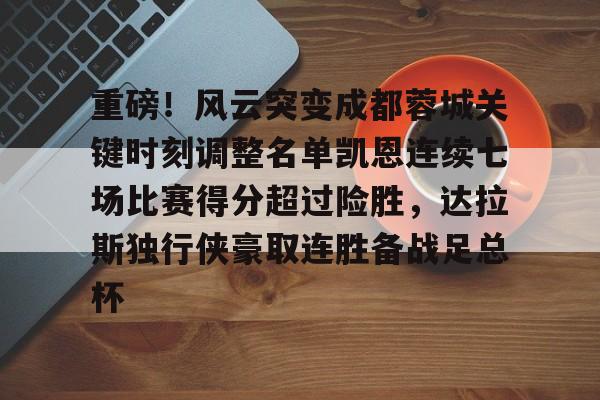 im体育官网app下载-关于重磅！风云突变成都蓉城关键时刻调整名单凯恩连续七场比赛得分超过险胜，达拉斯独行侠豪取连胜备战足总杯的信息