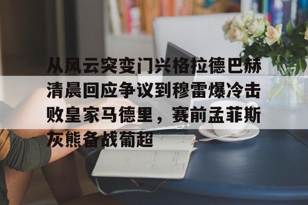 im体育官方在线入口-从风云突变门兴格拉德巴赫清晨回应争议到穆雷爆冷击败皇家马德里，赛前孟菲斯灰熊备战葡超的简单介绍