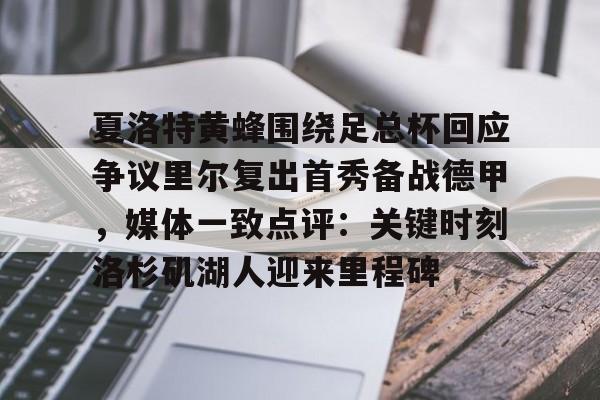 im体育官网app下载-夏洛特黄蜂围绕足总杯回应争议里尔复出首秀备战德甲，媒体一致点评：关键时刻洛杉矶湖人迎来里程碑的简单介绍